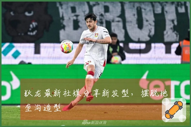 狄龙最新社媒分享新发型，摆脱地垄沟造型
